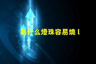 為什么燈珠容易燒 led燈珠容易燒是什么原因